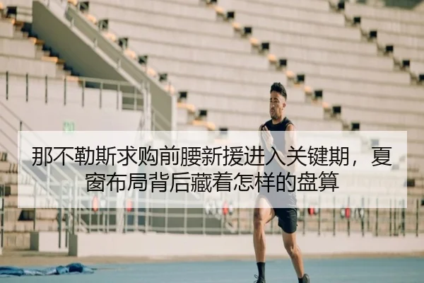 那不勒斯求购前腰新援进入关键期，夏窗布局背后藏着怎样的盘算